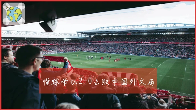 懂球帝以2-0击败中国外文局