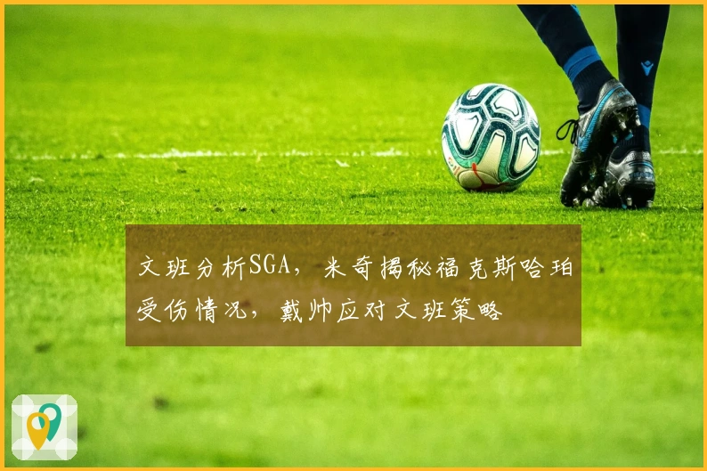 文班分析SGA，米奇揭秘福克斯哈珀受伤情况，戴帅应对文班策略