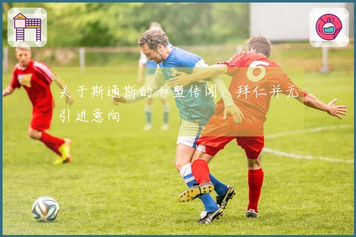 关于斯通斯的加盟传闻，拜仁并无引进意向
