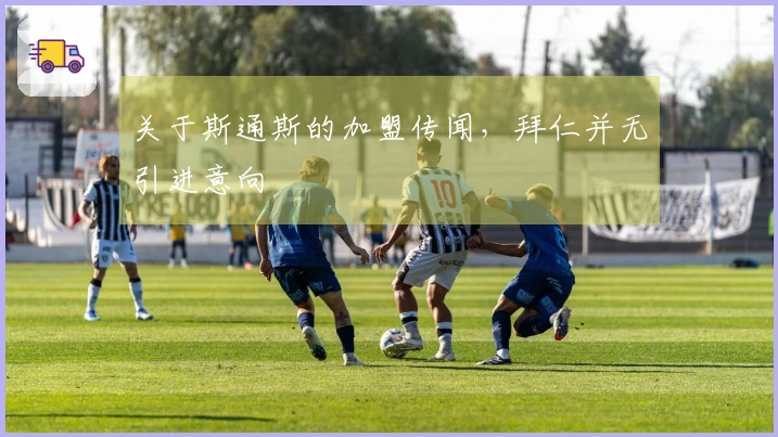关于斯通斯的加盟传闻，拜仁并无引进意向