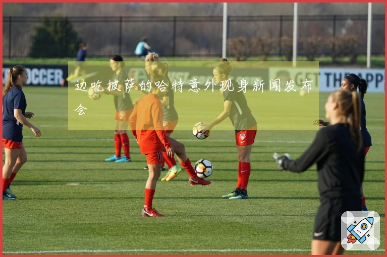 边吃披萨的哈特意外现身新闻发布会